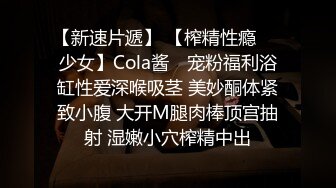 【新速片遞】 【榨精性瘾❤️少女】Cola酱✨ 宠粉福利浴缸性爱深喉吸茎 美妙酮体紧致小腹 大开M腿肉棒顶宫抽射 湿嫩小穴榨精中出