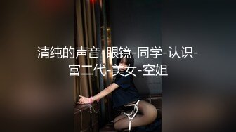 清纯的声音-眼镜-同学-认识-富二代-美女-空姐