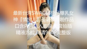 最新台湾SWAG超极品爆乳女神『情宝儿』圣诞装啪啪作品 口含内内后入虐操 无套抽插 精液涂脸 高清960P完整版