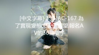    [中文字幕] 390JAC-167 為了實現變態丈夫的願望.報名AV的30歲妻子