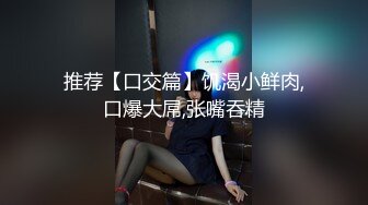 推荐【口交篇】饥渴小鲜肉,口爆大屌,张嘴吞精