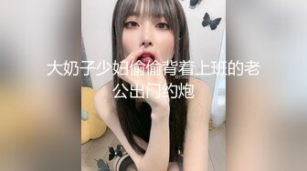 大奶子少妇偷偷背着上班的老公出门约炮