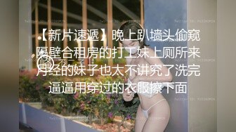 露出骚货CDmomo  女厕所打飞机偷听女孩们聊天，等没声了出到洗手台自慰 害怕有人硬不起来，最后站撸一波 射在镜子上！