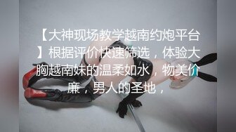 【大神现场教学越南约炮平台】根据评价快速筛选，体验大胸越南妹的温柔如水，物美价廉，男人的圣地，