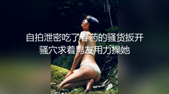 自拍泄密吃了春药的骚货扳开骚穴求着男友用力操她