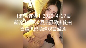 【新片速遞】2022-4-17最新流出❤360酒店摄像头偷拍香逼大奶萌妹观音坐莲