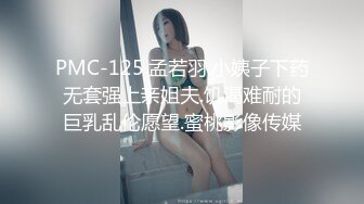 PMC-125.孟若羽.小姨子下药无套强上亲姐夫.饥渴难耐的巨乳乱伦愿望.蜜桃影像传媒