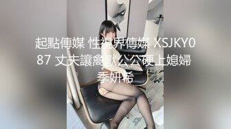 起點傳媒 性視界傳媒 XSJKY087 丈夫讓禽獸公公硬上媳婦 季妍希