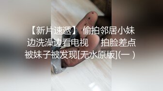 【新片速遞】 偷拍邻居小妹边洗澡边看电视❤️拍脸差点被妹子被发现[无水原版](一）