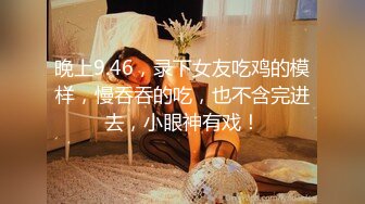 晚上9.46，录下女友吃鸡的模样，慢吞吞的吃，也不含完进去，小眼神有戏！