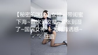 【秘密的咪咪】女神~!带闺蜜下海~首次开收费~紧张到湿了~国民女神---太刺激诱惑~狂撸