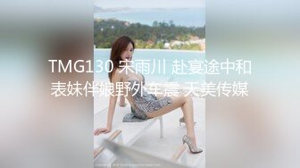 TMG130 宋雨川 赴宴途中和表妹伴娘野外车震 天美传媒