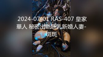  2024-07-01 RAS-407 皇家華人 秘密出軌巨乳新婚人妻-斑斑