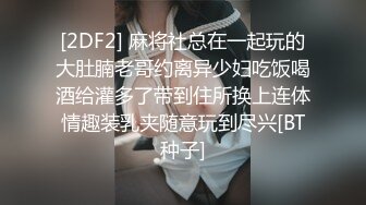 [2DF2] 麻将社总在一起玩的大肚腩老哥约离异少妇吃饭喝酒给灌多了带到住所换上连体情趣装乳夹随意玩到尽兴[BT种子]