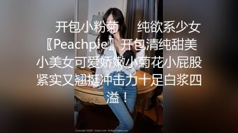 微胖女大四三坑很喜欢穿裙子声音嗲嗲的是个小夹子 小穴无毛好紧 后入do的好爽