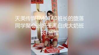 天美传媒TM0140班长的堕落同学聚会迷奸无毛白虎大奶班长-杨雪