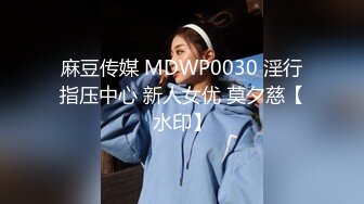 麻豆传媒 MDWP0030 淫行指压中心 新人女优 莫夕慈【水印】