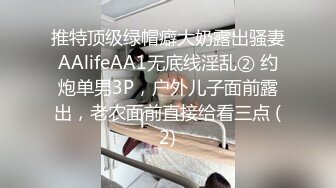 推特顶级绿帽癖大奶露出骚妻AAlifeAA1无底线淫乱② 约炮单男3P，户外儿子面前露出，老农面前直接给看三点 (2)