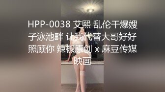 HPP-0038 艾熙 乱伦干爆嫂子泳池畔 让我代替大哥好好照顾你 辣椒原创 x 麻豆传媒映画