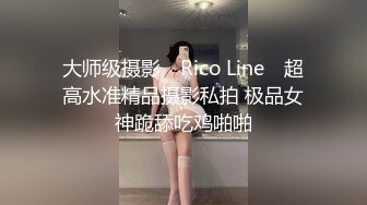 大师级摄影 ▶Rico Line◀ 超高水准精品摄影私拍 极品女神跪舔吃鸡啪啪