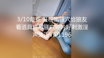 3/10最新 开粉嫩骚穴给狼友看道具自慰骚穴呻吟好刺激淫声荡语VIP1196