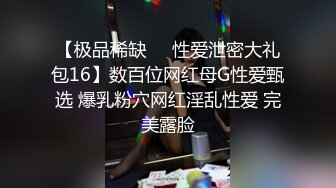 【极品稀缺❤️性爱泄密大礼包16】数百位网红母G性爱甄选 爆乳粉穴网红淫乱性爱 完美露脸