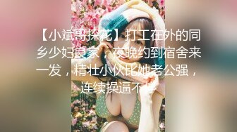 【小斌哥探花】打工在外的同乡少妇良家，夜晚约到宿舍来一发，精壮小伙比她老公强，连续操逼不停