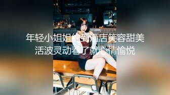 大学情侣 酒店自拍性爱视频，女主轻素颜清纯美丽颜值极高，后入狂艹表情自然享受