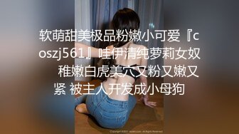 软萌甜美极品粉嫩小可爱『coszj561』哇伊清纯萝莉女奴❤️稚嫩白虎美穴又粉又嫩又紧 被主人开发成小母狗