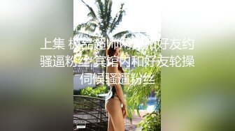 上集 极品超帅网黄和好友约骚逼粉丝 宾馆内和好友轮操伺候骚逼粉丝