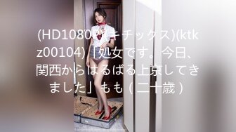 (HD1080P)(キチックス)(ktkz00104)「処女です。今日、関西からはるばる上京してきました」もも（二十歳）