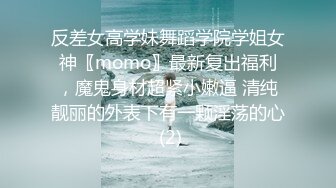 反差女高学妹舞蹈学院学姐女神〖momo〗最新复出福利，魔鬼身材超紧小嫩逼 清纯靓丽的外表下有一颗淫荡的心 (2)