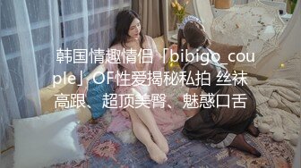 ✨韩国情趣情侣「bibigo_couple」OF性爱揭秘私拍 丝袜高跟、超顶美臀、魅惑口舌