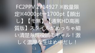 FC2PPV 2714927 ※数量限定※4000pt→1700pt【顔出し】【モ無】【通常HD高画質版】スタイルがめっちゃ細い清楚系現役読モギャル！激しく濃厚な生はめ中だし！