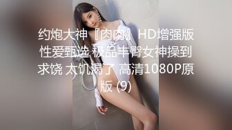 私处保健SPA男技师偷拍女客户特殊服务，20来岁小姐姐，超级嫩粉穴一摸就出水，极品美臀翘起，按摩床上撑爆骚穴