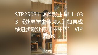 STP25031 葫芦影业 HUL-033 《处男学生转大人》如果成绩进步就让你“坏坏坏” VIP2209