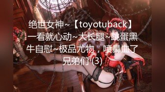 绝世女神~【toyotuback】一看就心动~大长腿~跳蛋黑牛自慰~极品尤物，喷鼻血了兄弟们 (3)