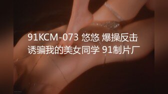 91KCM-073 悠悠 爆操反击 诱骗我的美女同学 91制片厂