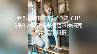 老哥深夜探花约了个妹子TP啪啪，口交骑乘抱起来操搞完一炮休息下再搞