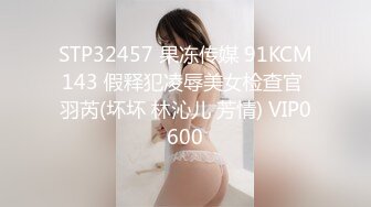 STP32457 果冻传媒 91KCM143 假释犯凌辱美女检查官 羽芮(坏坏 林沁儿 芳情) VIP0600