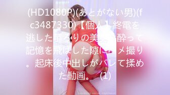 (HD1080P)(あとがない男)(fc3487330)【個人】終電を逃した芋ろりの美女。酔って記憶を飛ばした隙にハメ撮り。起床後中出しがバレて揉めた動画。  (1)