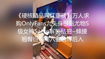 《硬核精品网红重磅》万人求购OnlyFans九头身极品尤物S级女神Saero解锁私拍~蜂腰翘臀巨根捣穴蜜桃臀后入