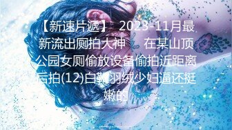 【新速片遞】  2023-11月最新流出厕拍大神❤️在某山顶公园女厕偷放设备偷拍近距离后拍(12)白靴羽绒少妇逼还挺嫩的