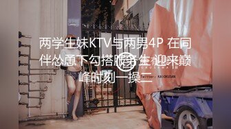 两学生妹KTV与两男4P 在同伴怂恿下勾搭服务生 迎来巅峰时刻一操二