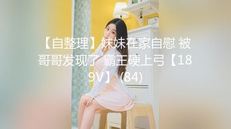 【自整理】妹妹在家自慰 被哥哥发现了 霸王硬上弓【189V】 (84)