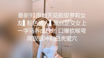 最新91原创天花板级萝莉女友▌粉色情人▌黑丝足交女上一字马养成计划 口爆软喉弯屌狠狠冲刺白虎蜜穴