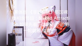 裸体版 《非诚勿扰》英国裸体相亲节目：Naked Attraction 如果先看下体的话 小的第一轮就被淘汰了！