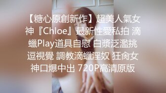 【糖心原創新作】超美人氣女神『Chloe』最新性愛私拍 滴蠟Play道具自慰 白漿泛濫挑逗視覺 調教滴蠟淫奴 狂肏女神口爆中出 720P高清原版