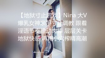 【地狱寸止游戏】Nina 大V爆乳女神亲手寸止调教 跟着淫语节奏撸动肉棒 层层关卡地狱快感 再用小穴榨精高潮