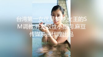 台湾第一女优吴梦梦.女王的SM调教.开发奴性小狼狗.麻豆传媒映画代理出品